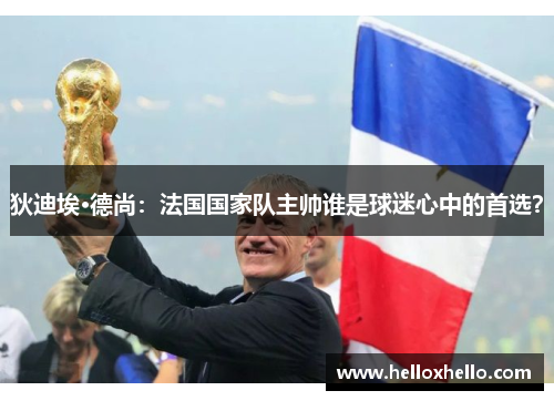 狄迪埃·德尚：法国国家队主帅谁是球迷心中的首选？